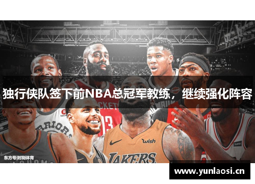 独行侠队签下前NBA总冠军教练，继续强化阵容